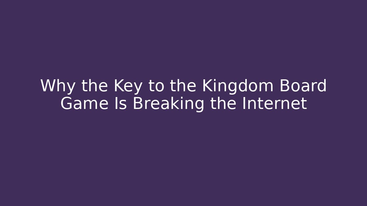 Why the Key to the Kingdom Board Game Is Breaking the Internet