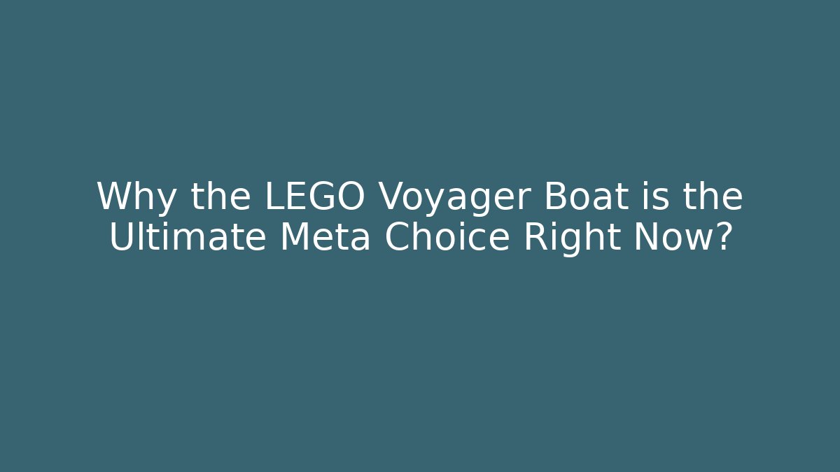 Why the LEGO Voyager Boat is the Ultimate Meta Choice Right Now?