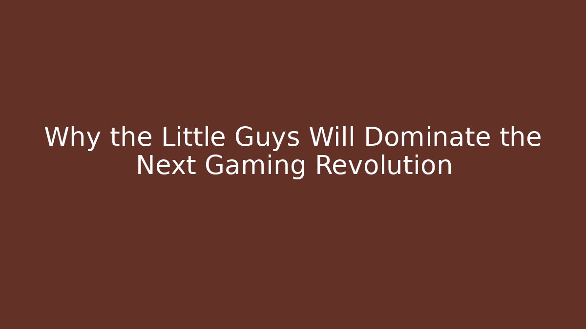 Why the Little Guys Will Dominate the Next Gaming Revolution