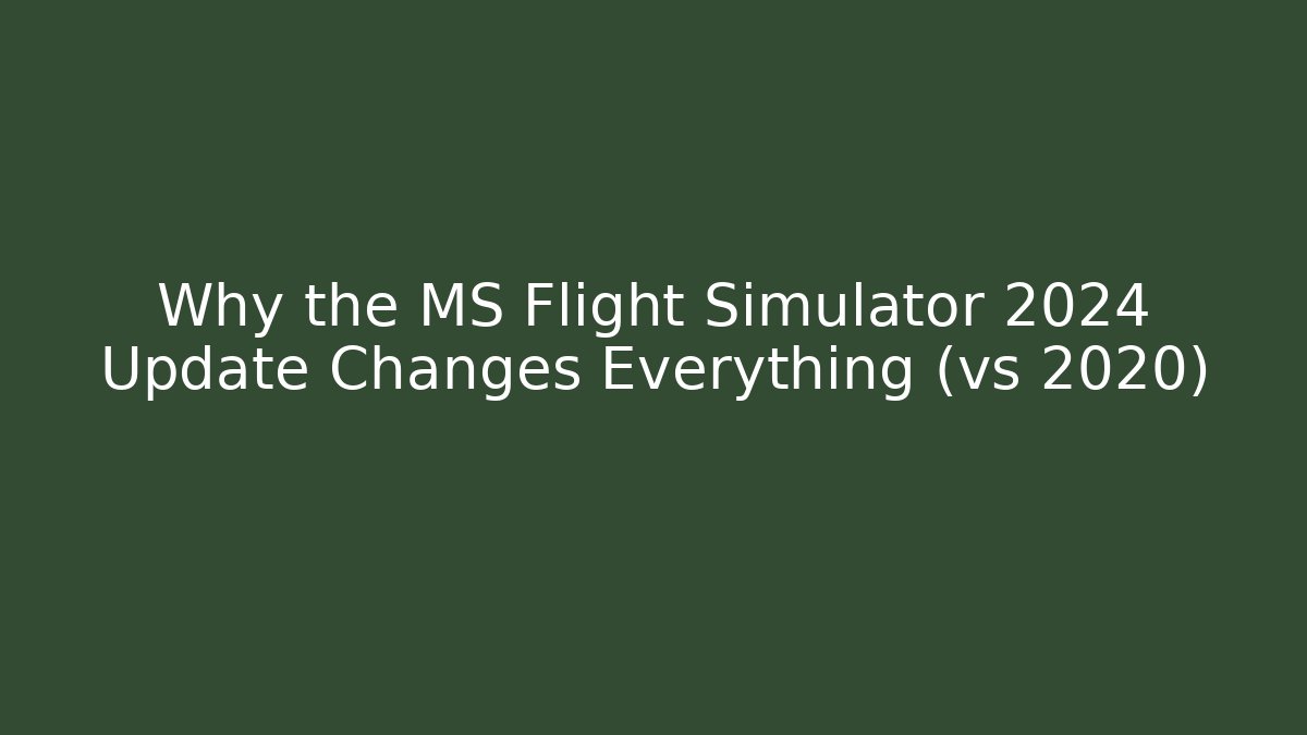 Why the MS Flight Simulator 2024 Update Changes Everything (vs 2020) - Boomer Naturals