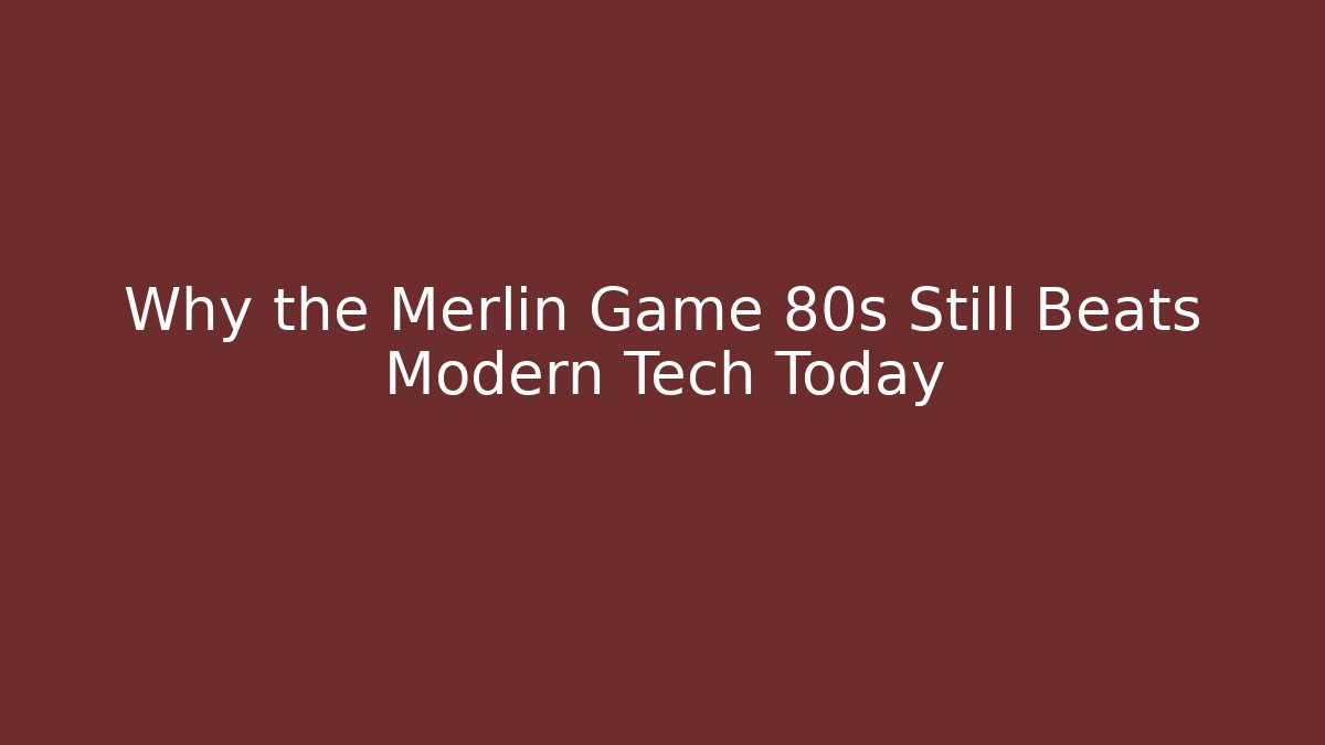 Why the Merlin Game 80s Still Beats Modern Tech Today