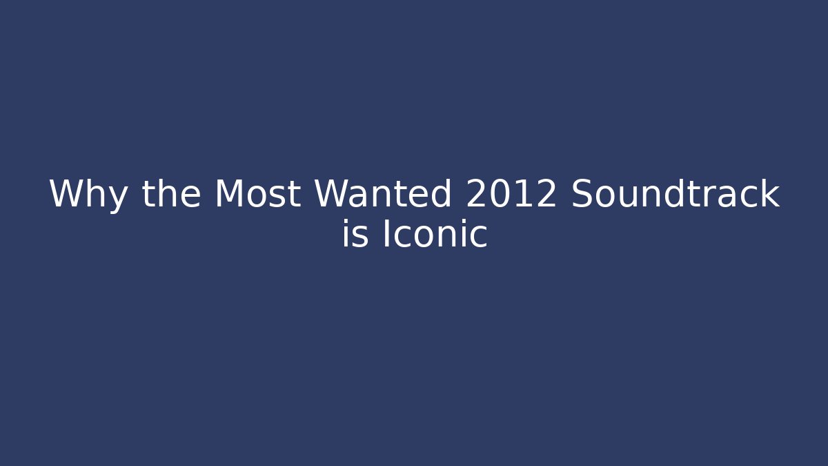 Why the Most Wanted 2012 Soundtrack is Iconic