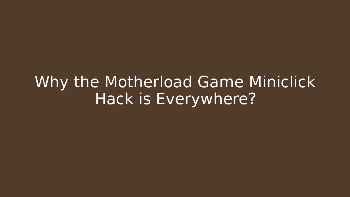 Why the Motherload Game Miniclick Hack is Everywhere?