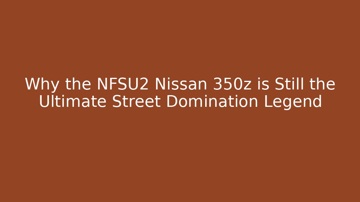 Why the NFSU2 Nissan 350z is Still the Ultimate Street Domination Legend