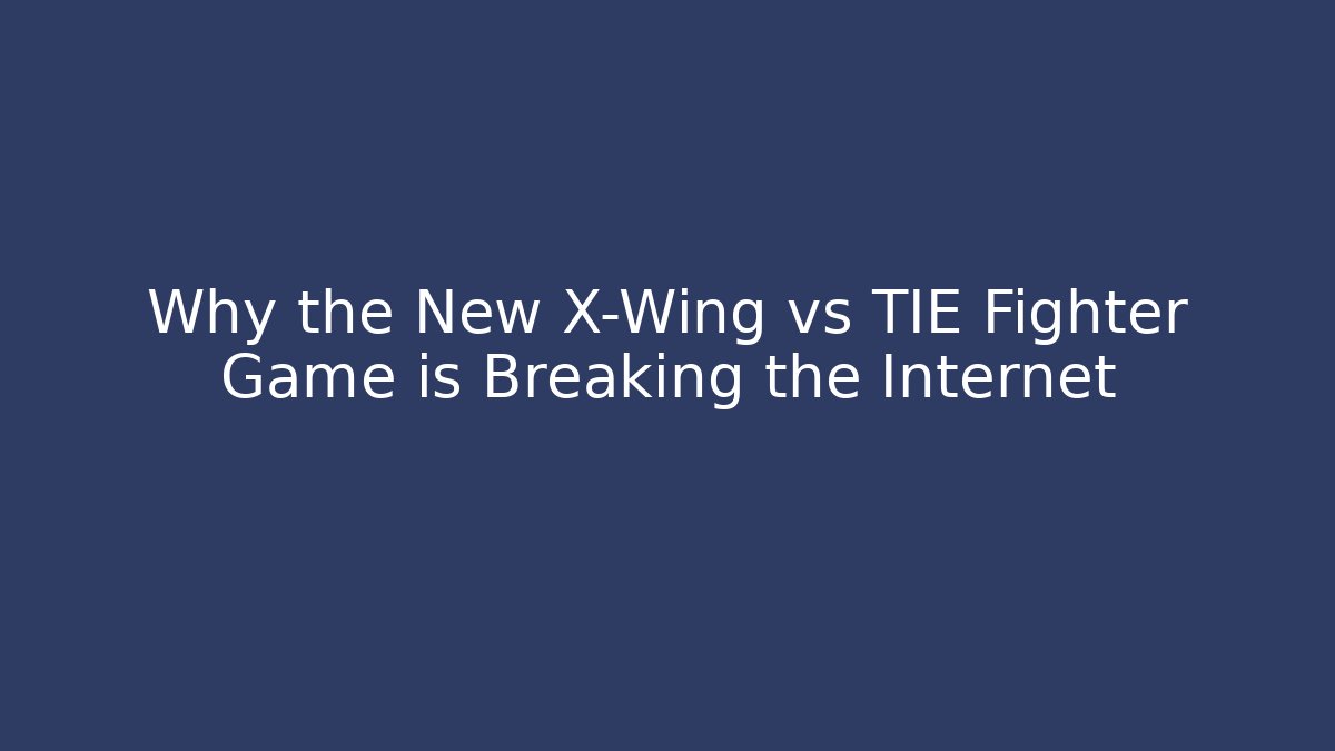 Why the New X-Wing vs TIE Fighter Game is Breaking the Internet