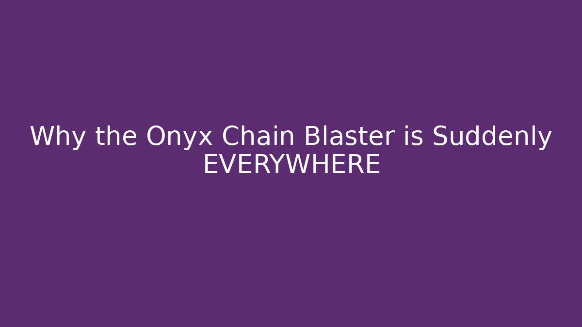 Why the Onyx Chain Blaster is Suddenly EVERYWHERE