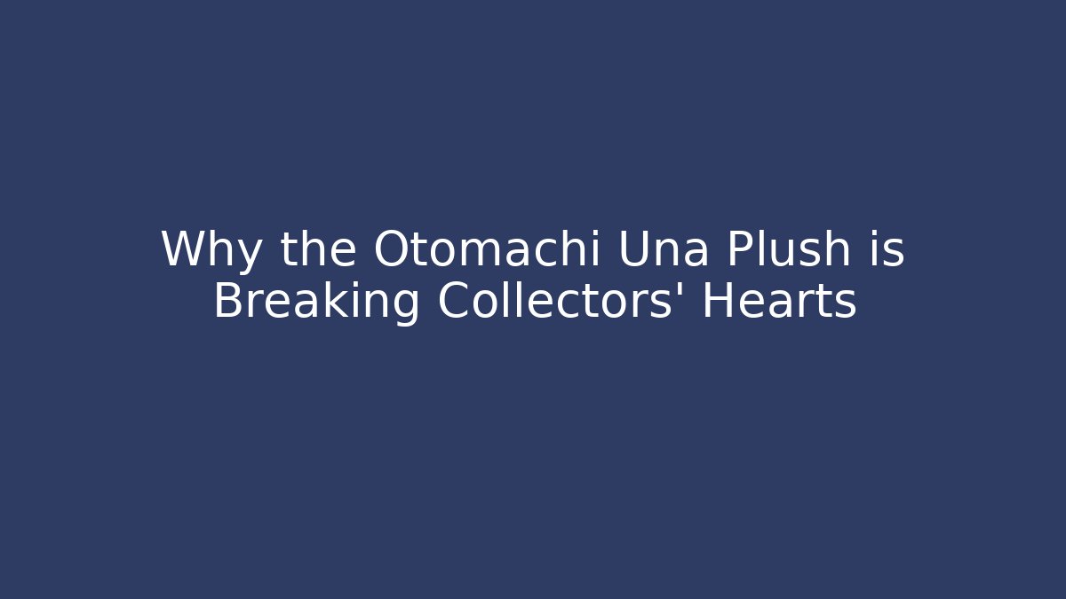 Why the Otomachi Una Plush is Breaking Collectors' Hearts