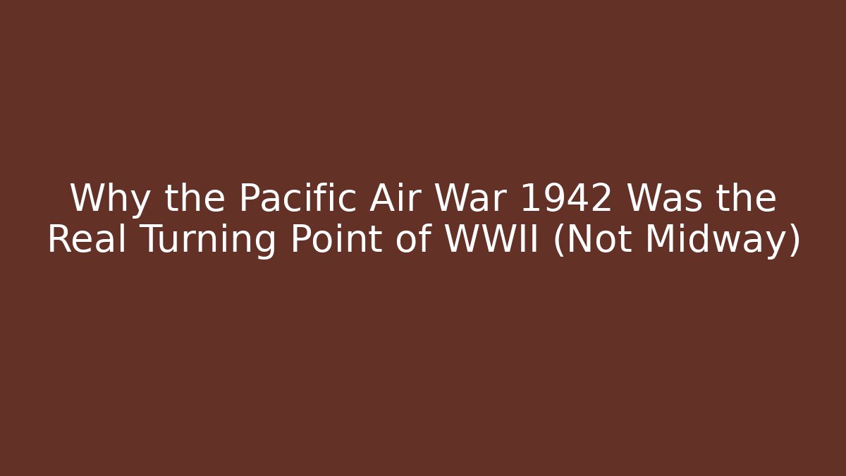 Why the Pacific Air War 1942 Was the Real Turning Point of WWII (Not Midway)
