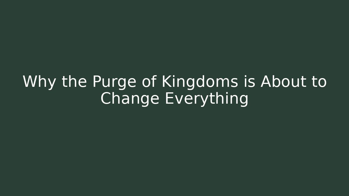 Why the Purge of Kingdoms is About to Change Everything