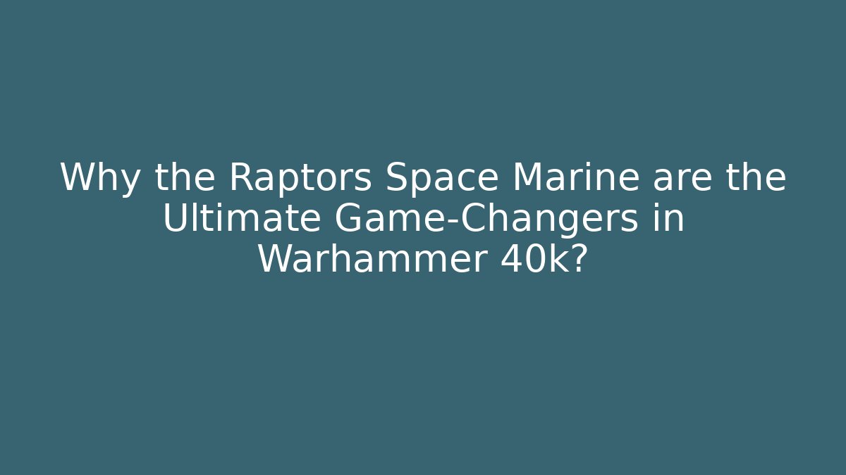 Why the Raptors Space Marine are the Ultimate Game-Changers in Warhammer 40k?
