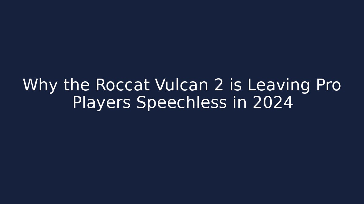 Why the Roccat Vulcan 2 is Leaving Pro Players Speechless in 2024