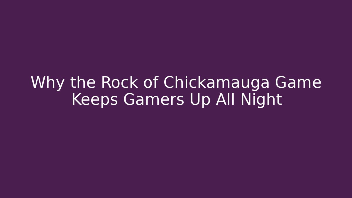 Why the Rock of Chickamauga Game Keeps Gamers Up All Night