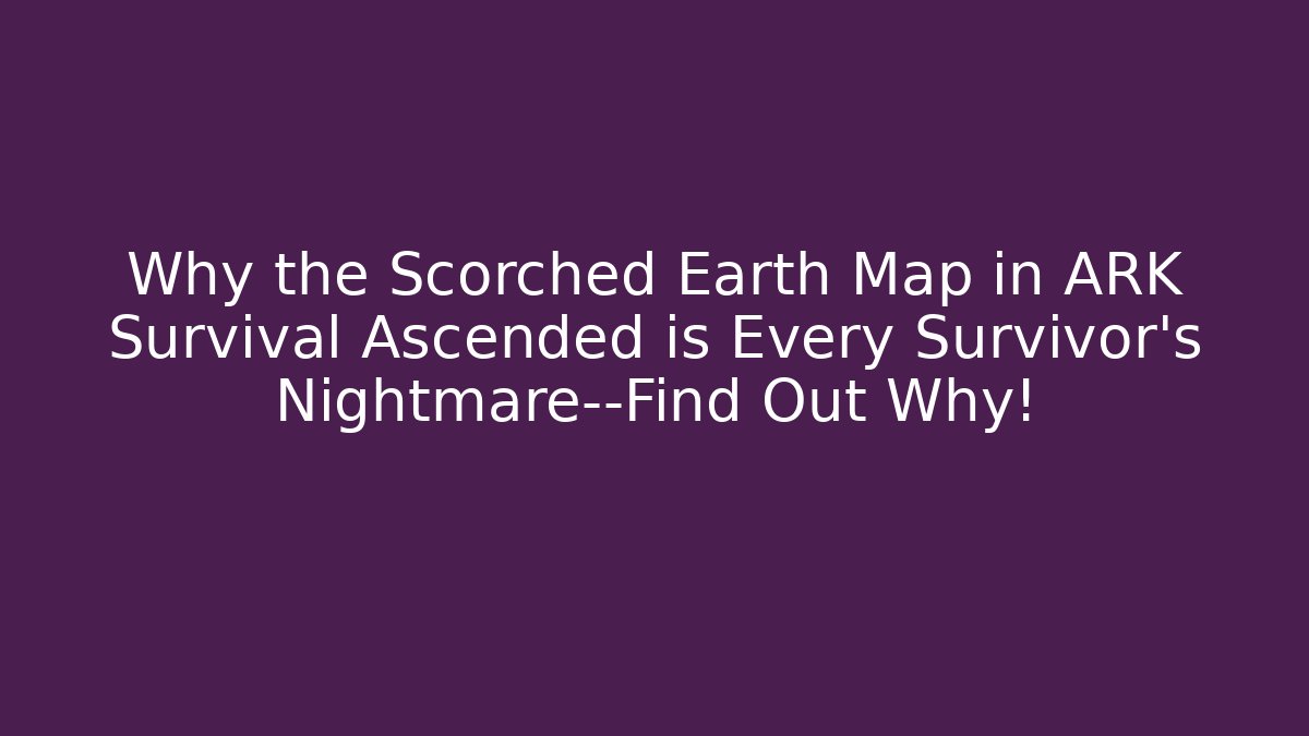 Why the Scorched Earth Map in ARK Survival Ascended is Every Survivor’s Nightmare—Find Out Why!