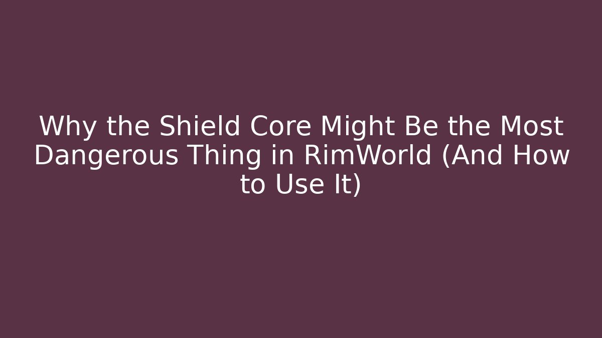Why the Shield Core Might Be the Most Dangerous Thing in RimWorld (And How to Use It)