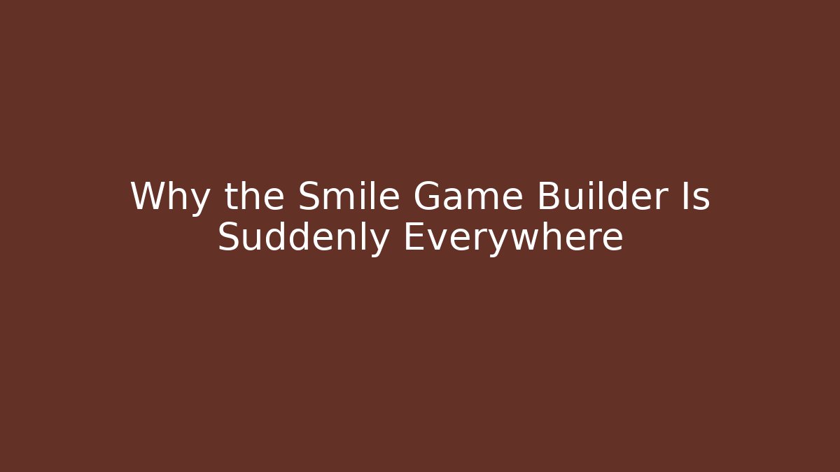 Why the Smile Game Builder Is Suddenly Everywhere