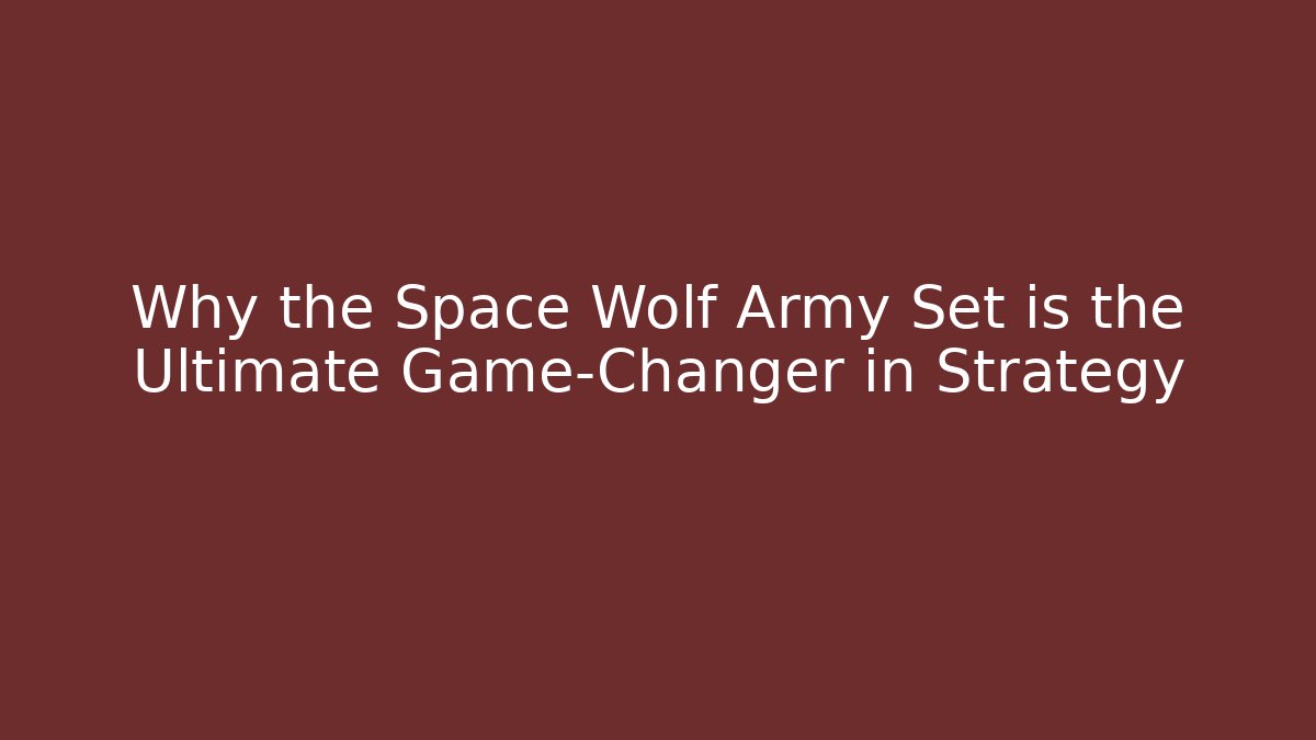 Why the Space Wolf Army Set is the Ultimate Game-Changer in Strategy