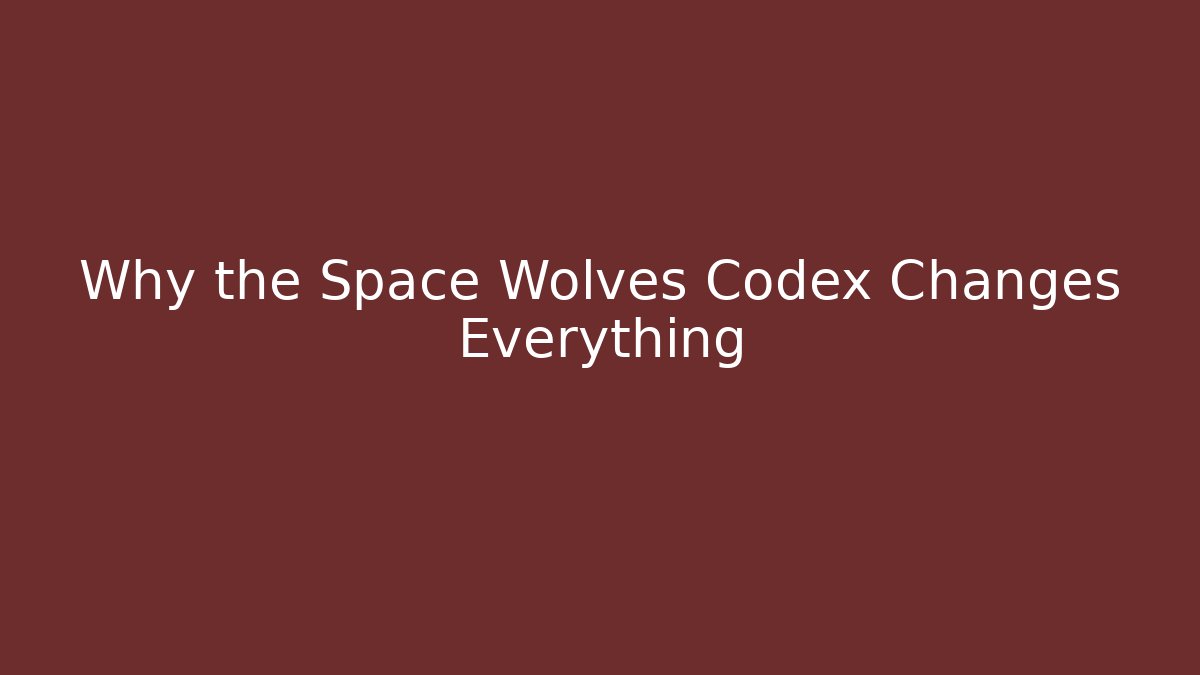 Why the Space Wolves Codex Changes Everything