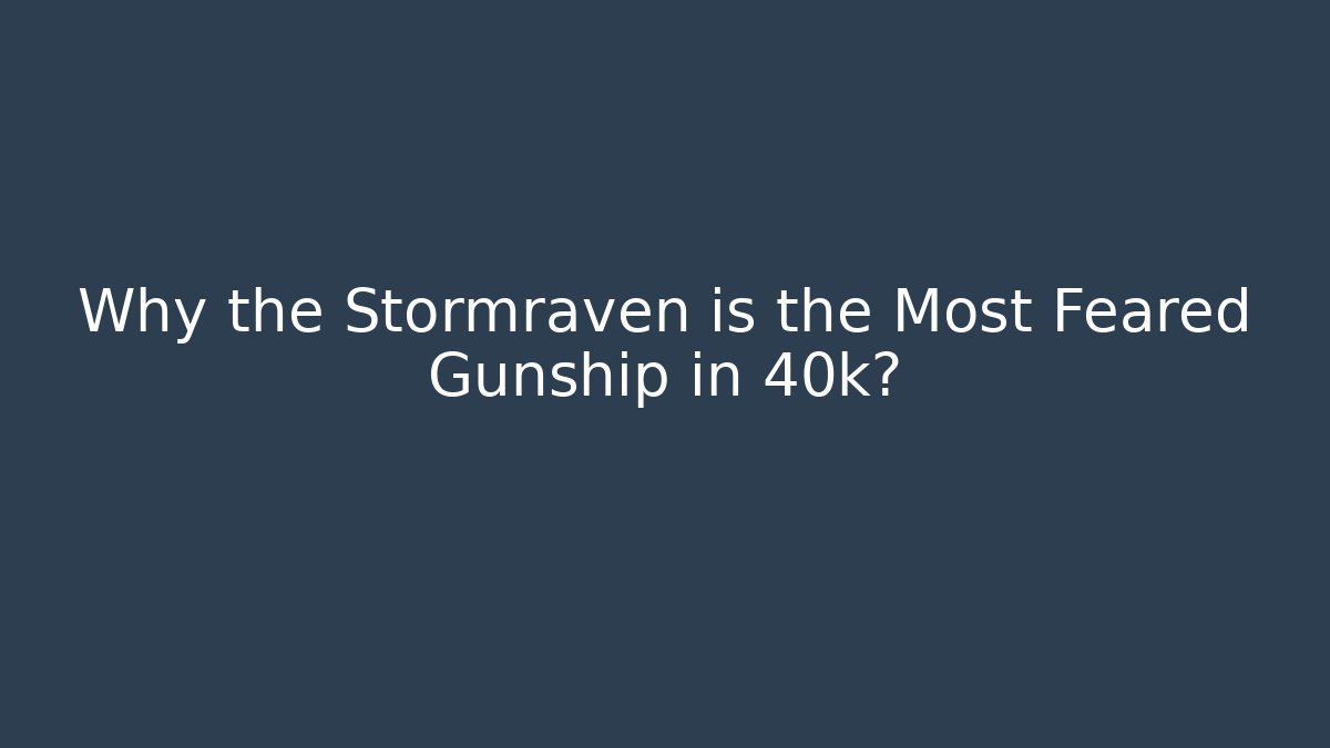 Why the Stormraven is the Most Feared Gunship in 40k?