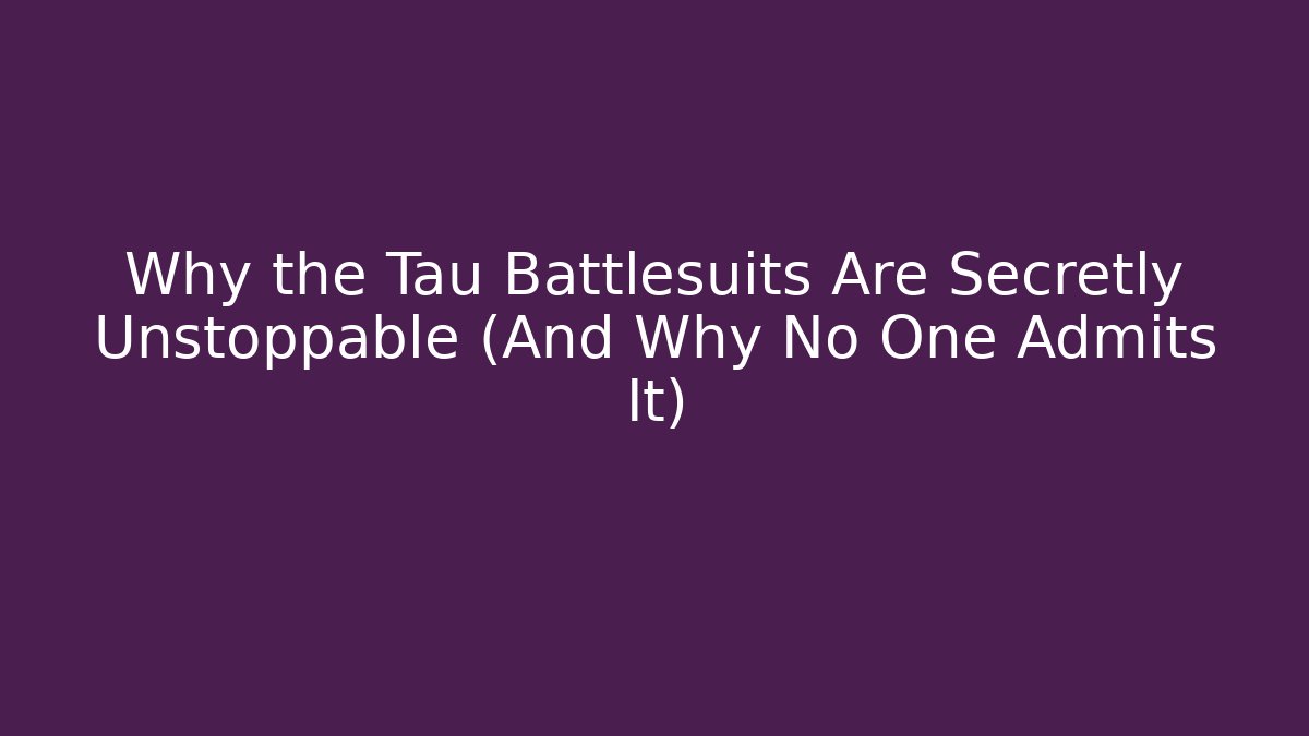 Why the Tau Battlesuits Are Secretly Unstoppable (And Why No One Admits It)