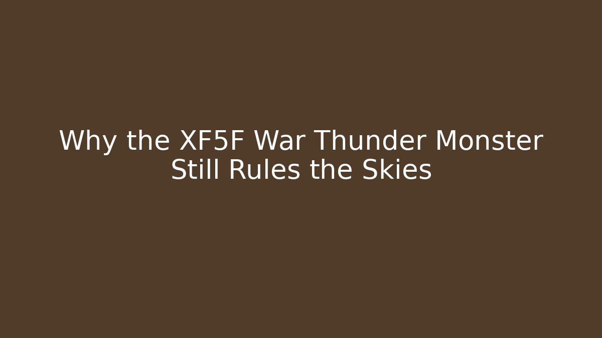 Why the XF5F War Thunder Monster Still Rules the Skies