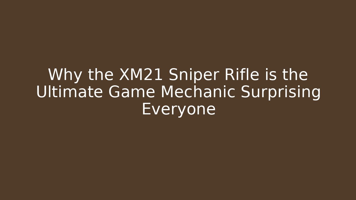 Why the XM21 Sniper Rifle is the Ultimate Game Mechanic Surprising Everyone