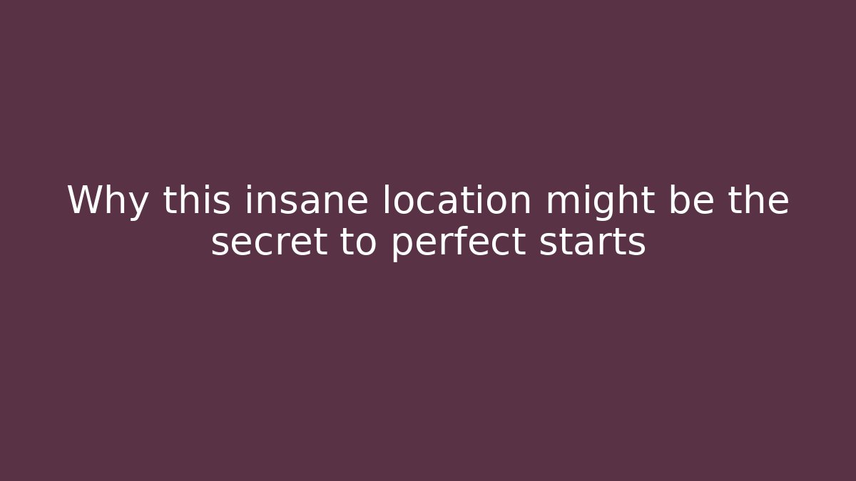 Why this insane location might be the secret to perfect starts