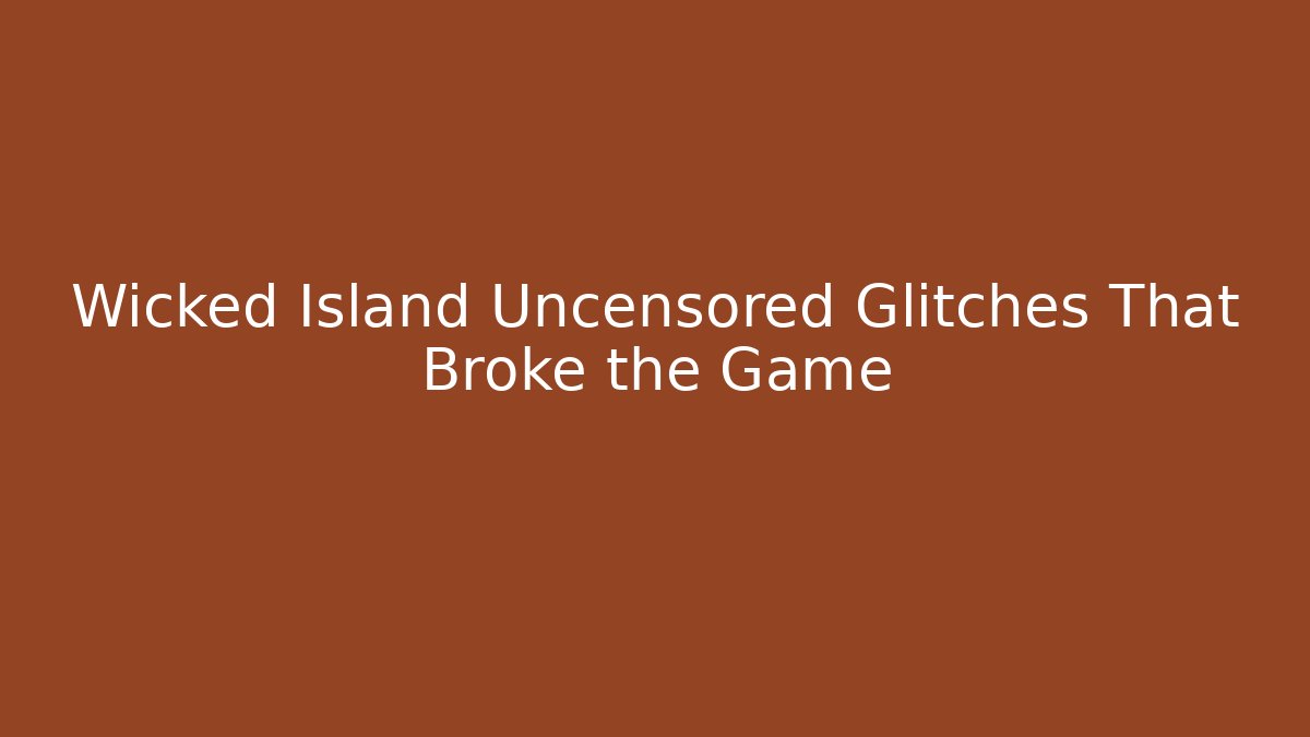 Wicked Island Uncensored Glitches That Broke the Game