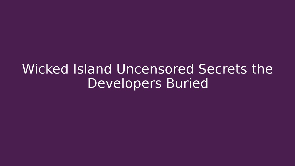 Wicked Island Uncensored Secrets the Developers Buried