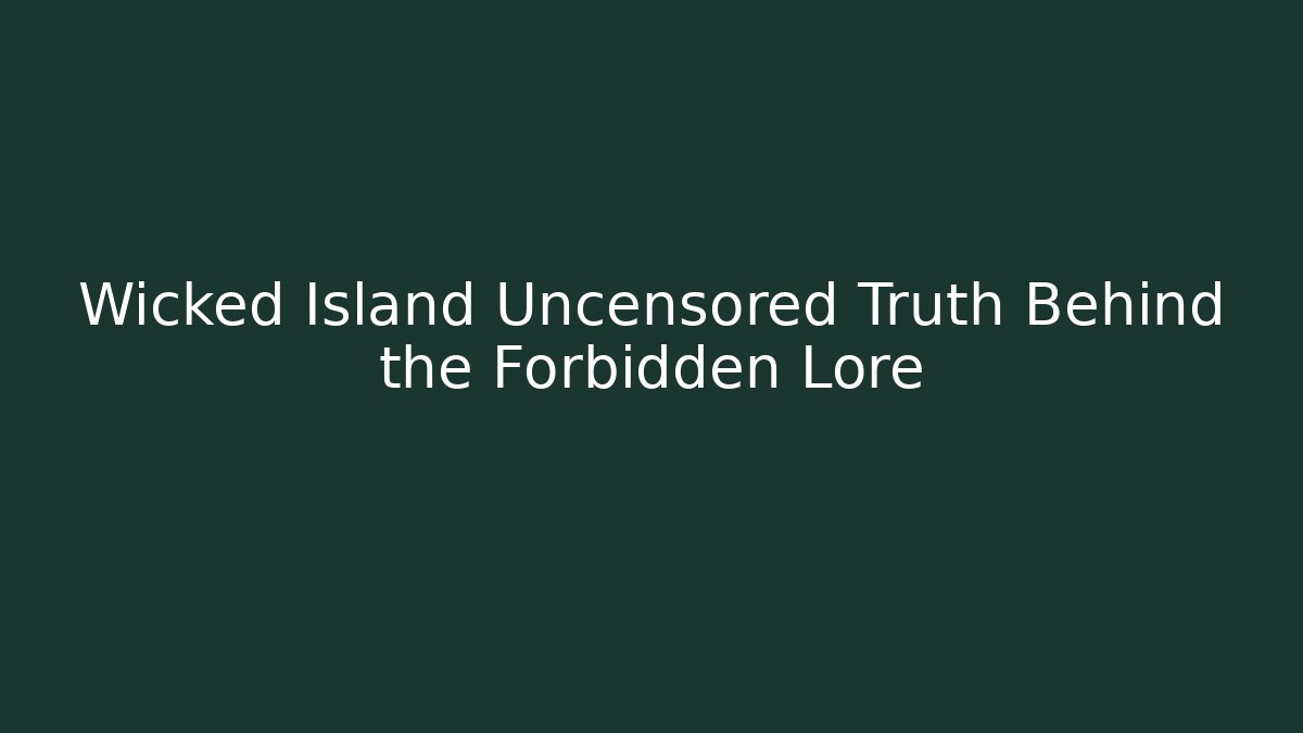 Wicked Island Uncensored Truth Behind the Forbidden Lore - Boomer Naturals