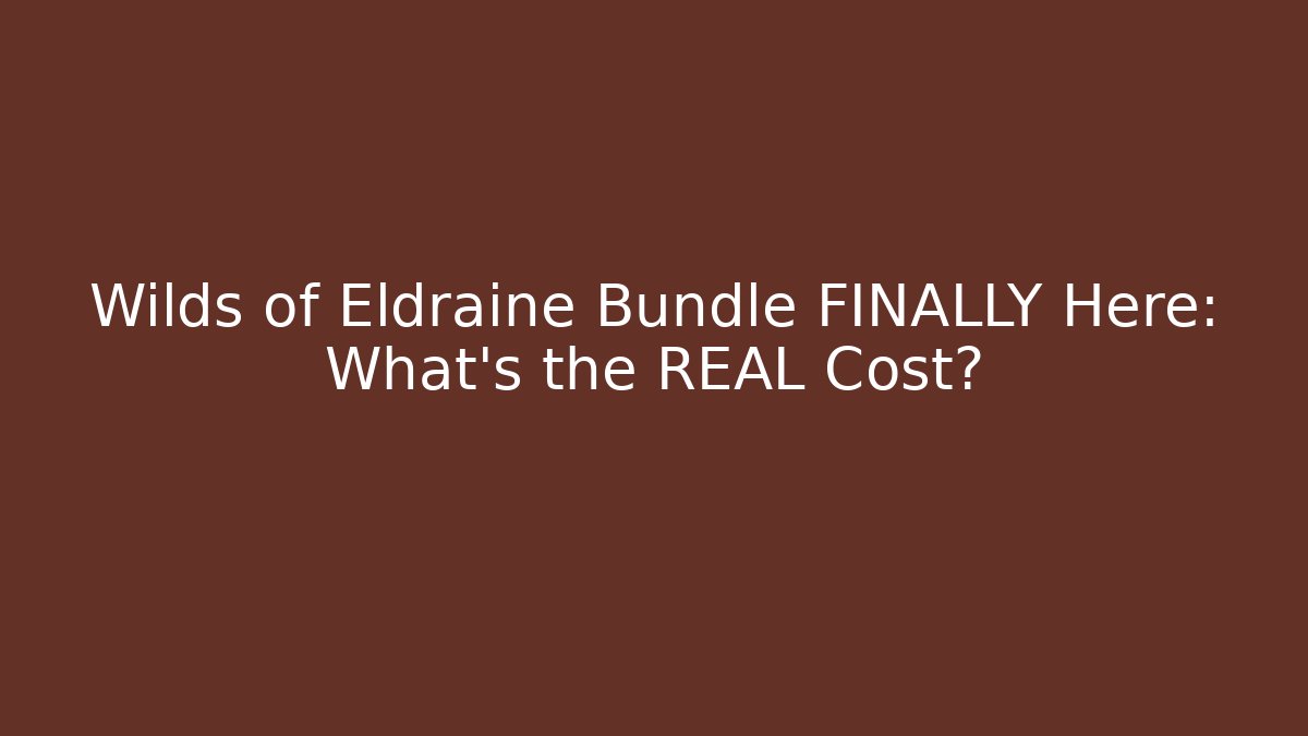 Wilds of Eldraine Bundle FINALLY Here: What's the REAL Cost?