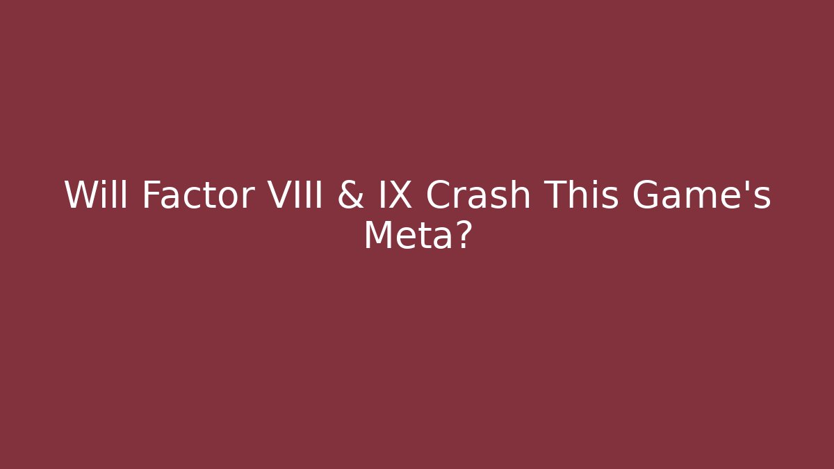 Will Factor VIII & IX Crash This Game's Meta? - Boomer Naturals