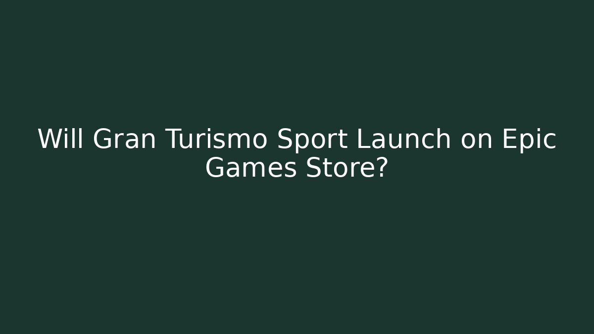 Will Gran Turismo Sport Launch on Epic Games Store?