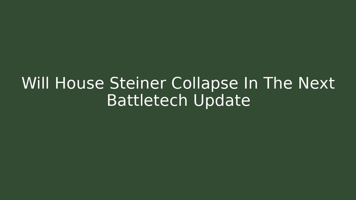 Will House Steiner Collapse In The Next Battletech Update