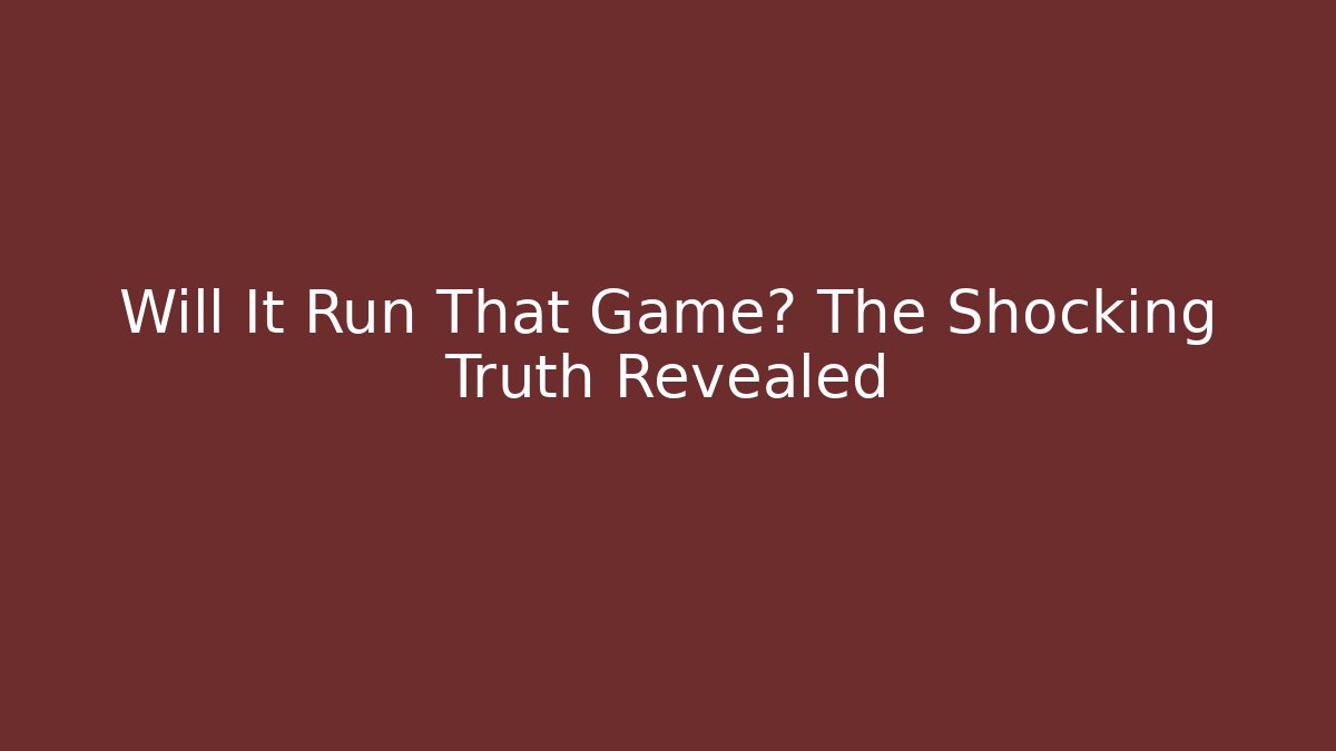 Will It Run That Game? The Shocking Truth Revealed