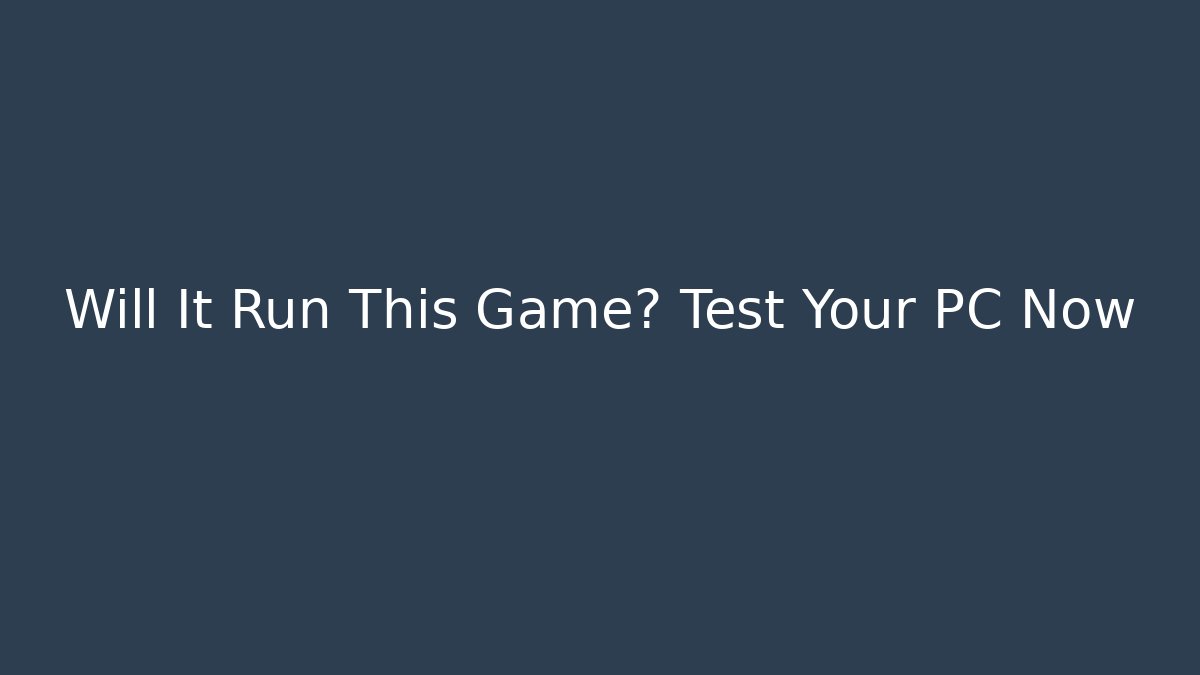 Will It Run This Game? Test Your PC Now