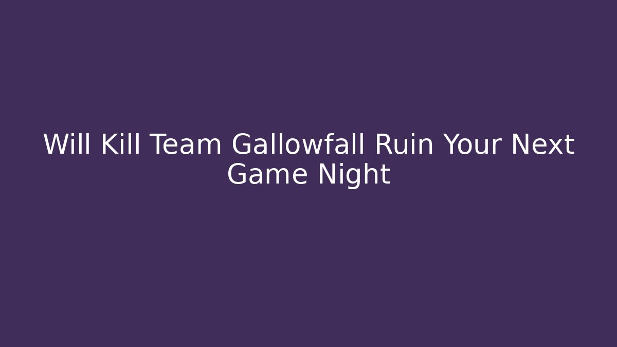 Will Kill Team Gallowfall Ruin Your Next Game Night