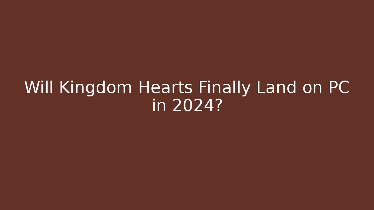 Will Kingdom Hearts Finally Land on PC in 2024?
