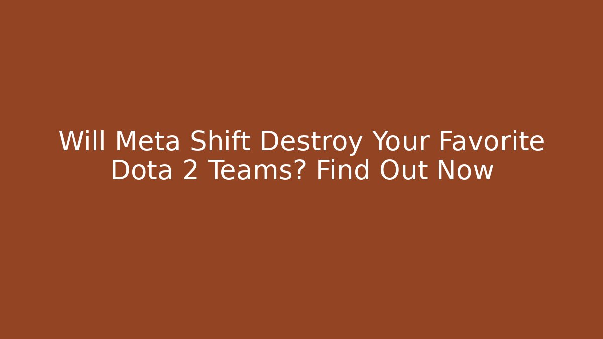 Will Meta Shift Destroy Your Favorite Dota 2 Teams? Find Out Now