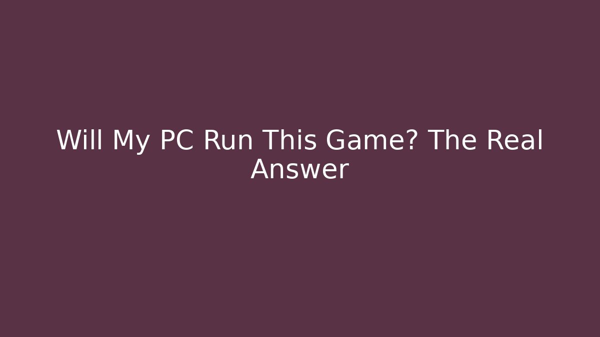 Will My PC Run This Game? The Real Answer