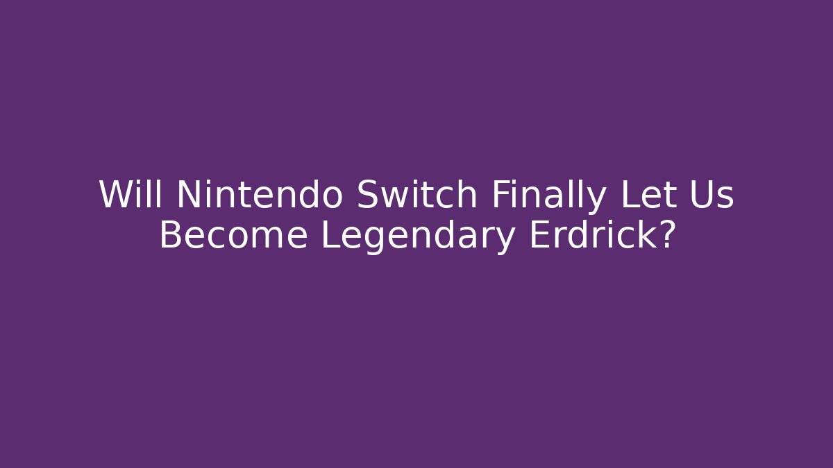 Will Nintendo Switch Finally Let Us Become Legendary Erdrick?
