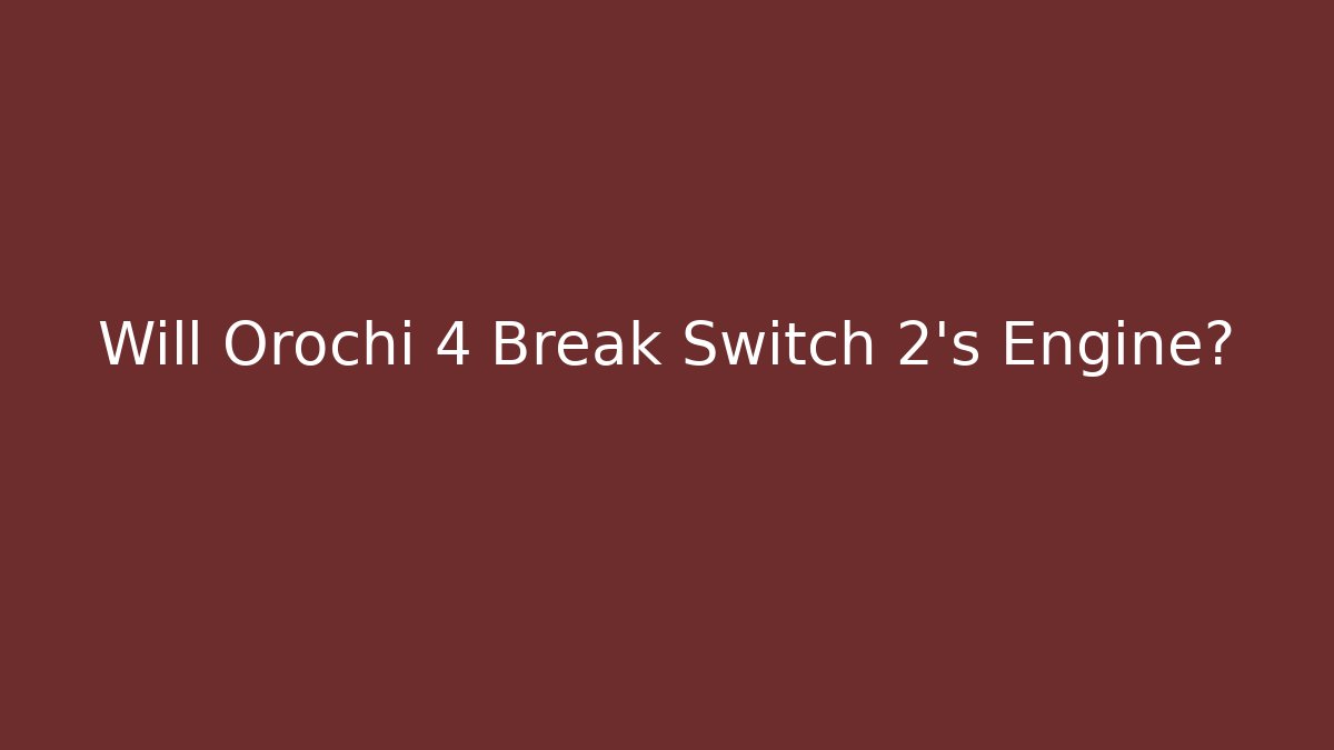 Will Orochi 4 Break Switch 2’s Engine? - Boomer Naturals