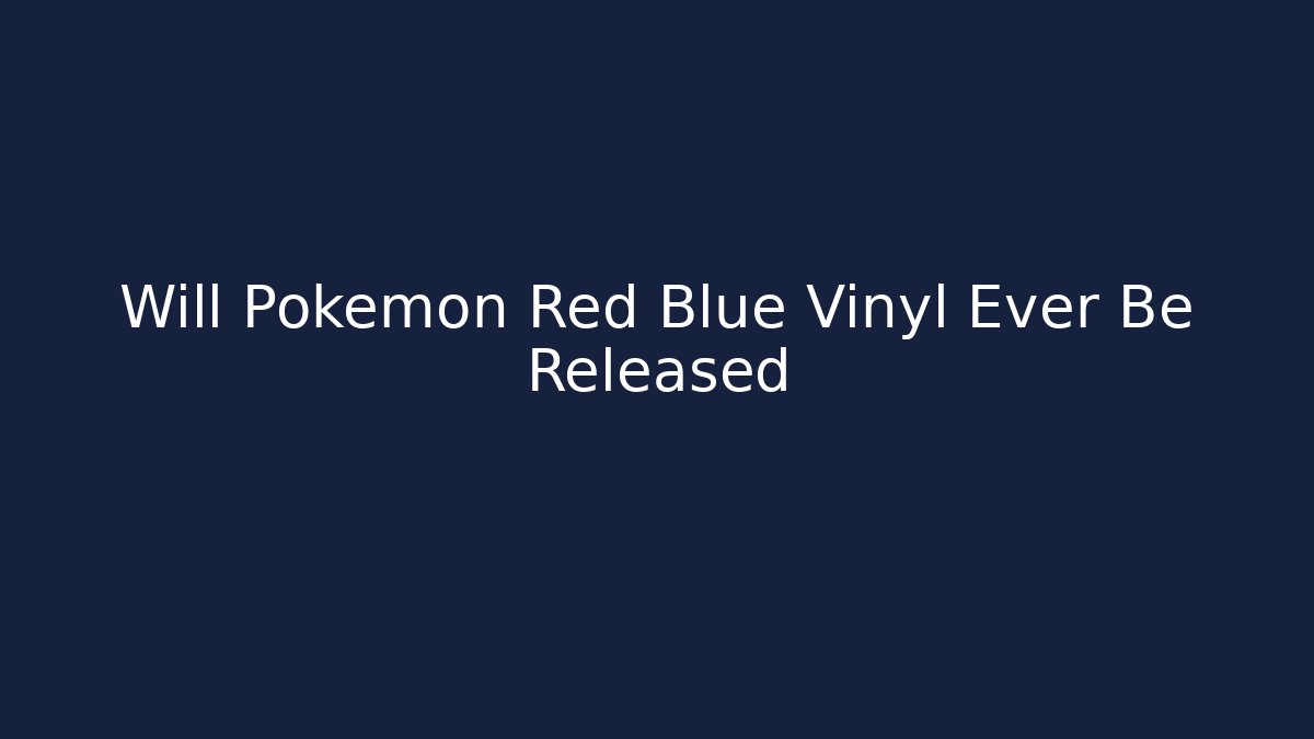 Will Pokemon Red Blue Vinyl Ever Be Released
