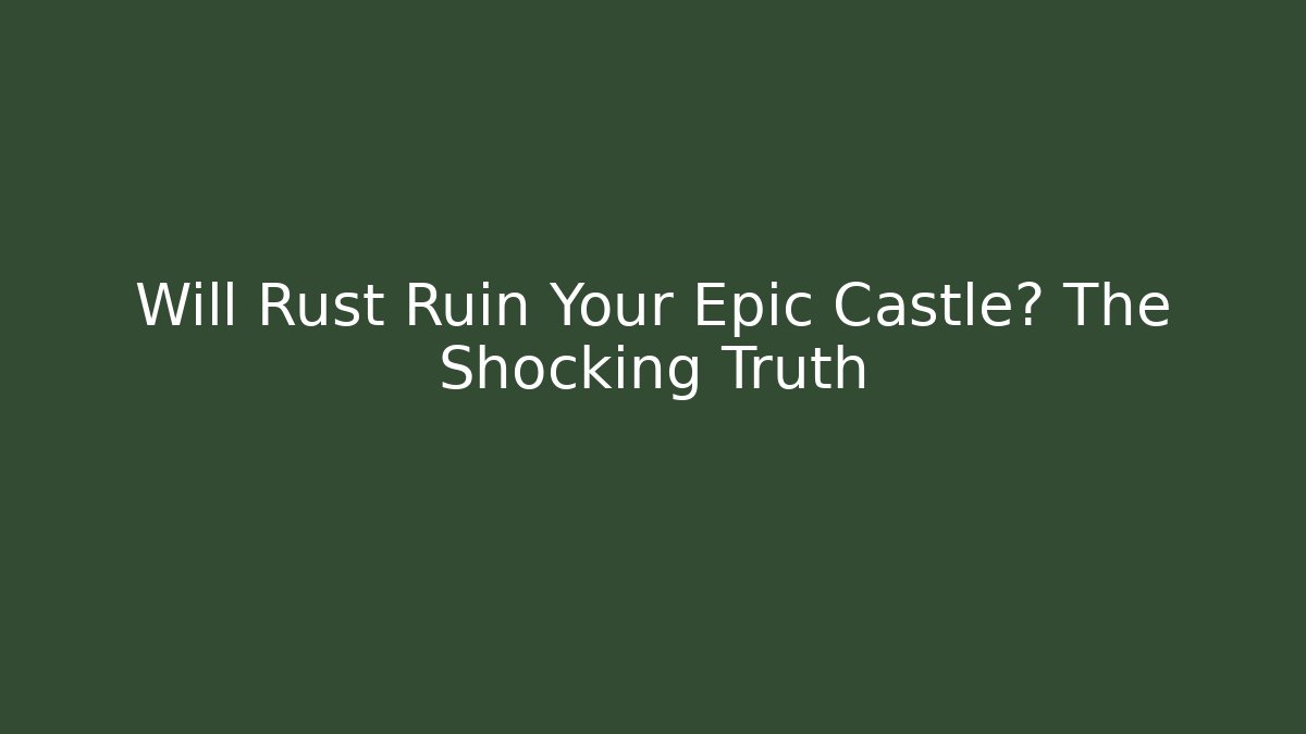 Will Rust Ruin Your Epic Castle? The Shocking Truth