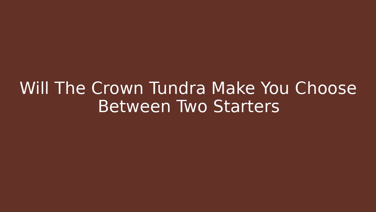 Will The Crown Tundra Make You Choose Between Two Starters - Boomer Naturals