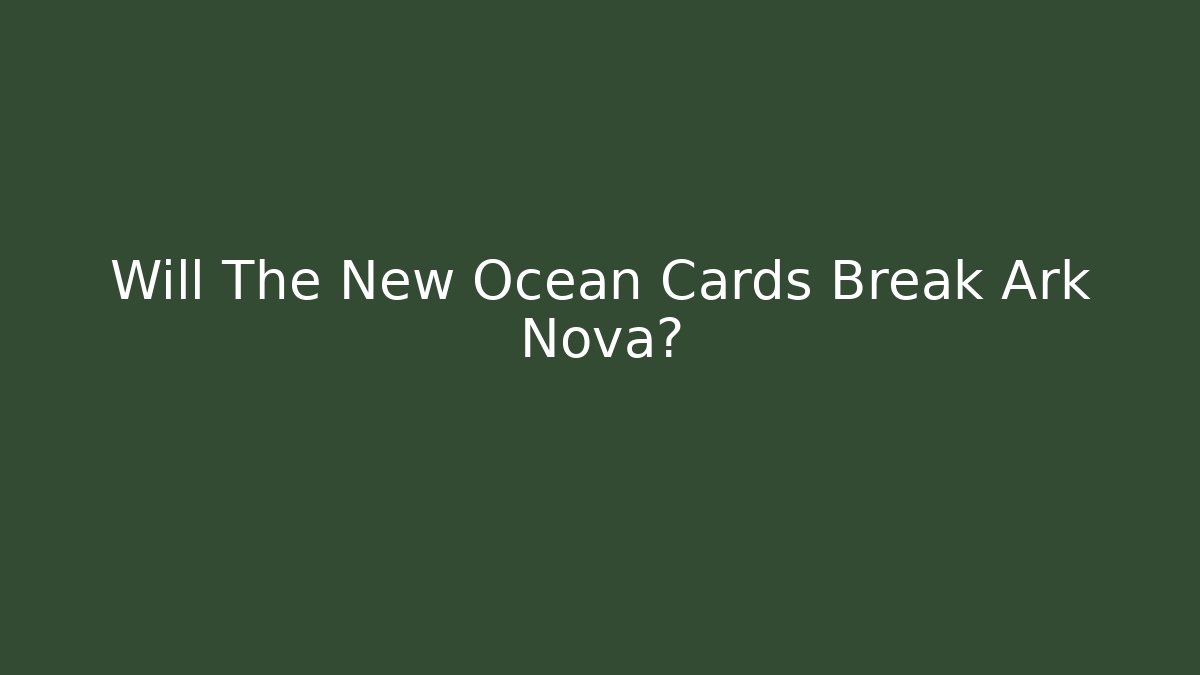 Will The New Ocean Cards Break Ark Nova?