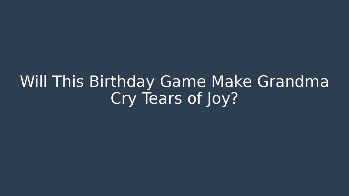 Will This Birthday Game Make Grandma Cry Tears of Joy?