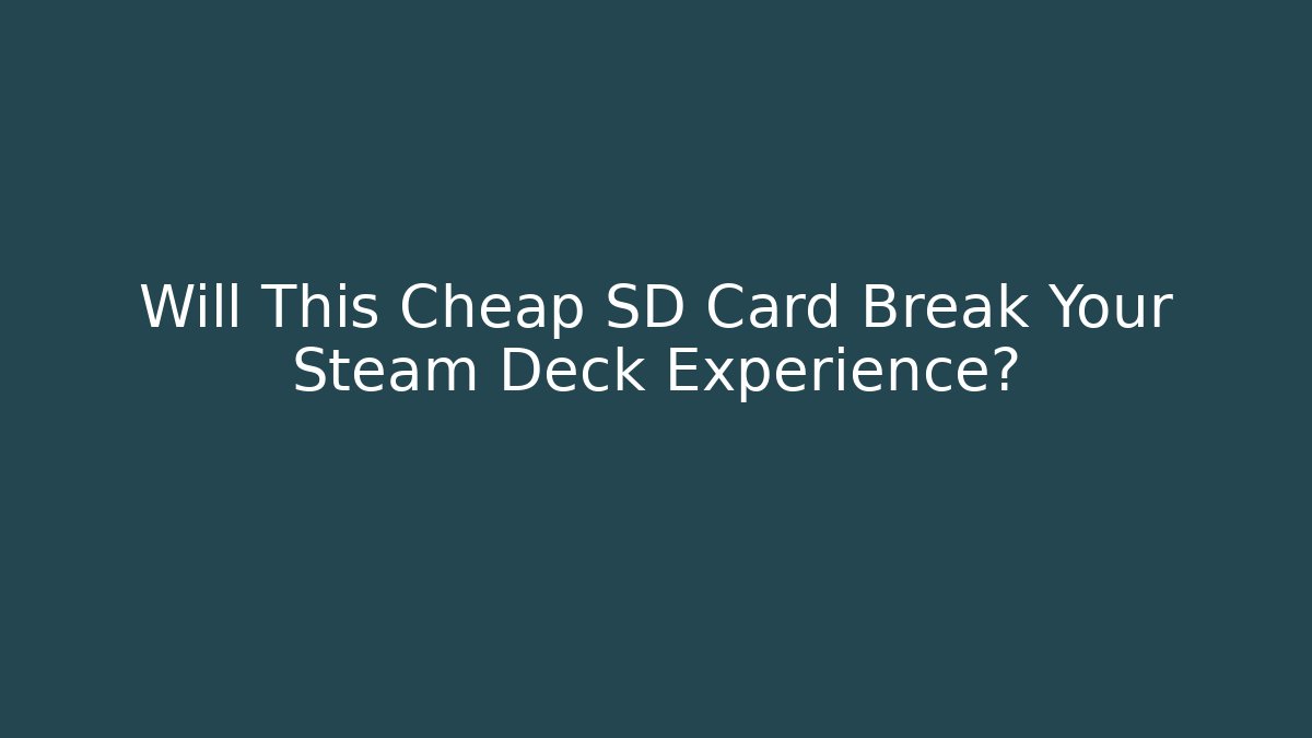 Will This Cheap SD Card Break Your Steam Deck Experience?