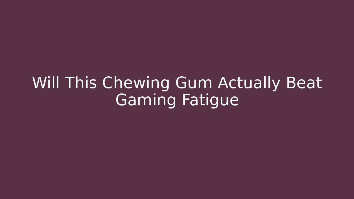 Will This Chewing Gum Actually Beat Gaming Fatigue