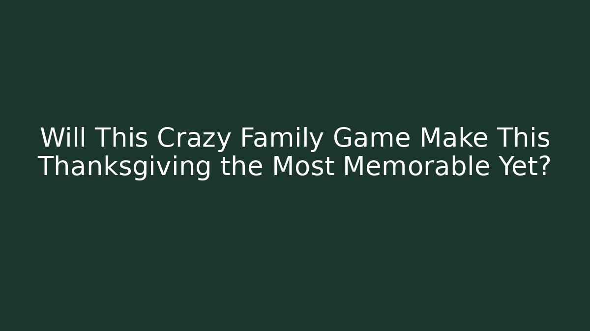 Will This Crazy Family Game Make This Thanksgiving the Most Memorable Yet?