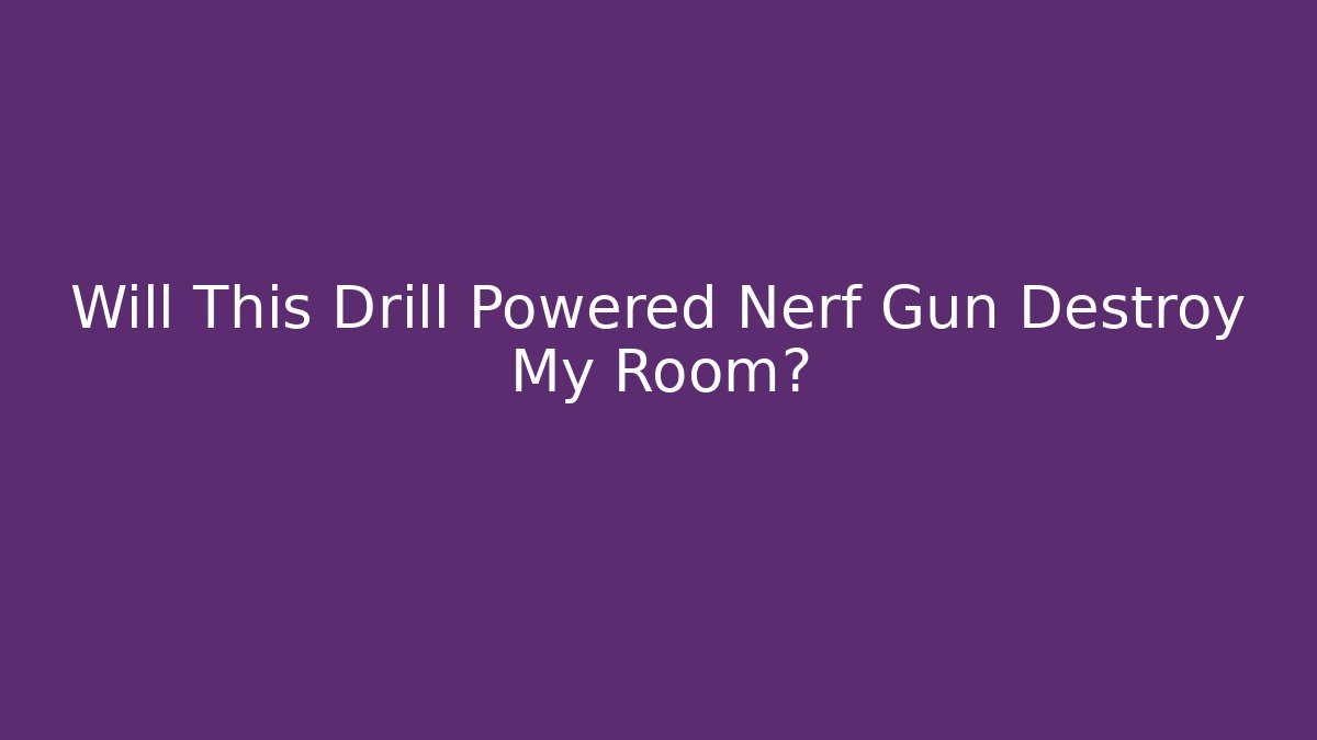 Will This Drill Powered Nerf Gun Destroy My Room?